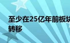 至少在25亿年前板块构造开始在整个地球上转移