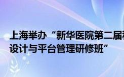 上海举办“新华医院第二届科研菁英培训会暨临床研究方案设计与平台管理研修班”