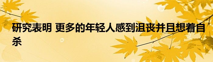 研究表明 更多的年轻人感到沮丧并且想着自杀