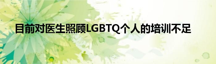 目前对医生照顾LGBTQ个人的培训不足