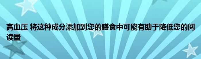 高血压 将这种成分添加到您的膳食中可能有助于降低您的阅读量