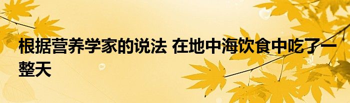 根据营养学家的说法 在地中海饮食中吃了一整天