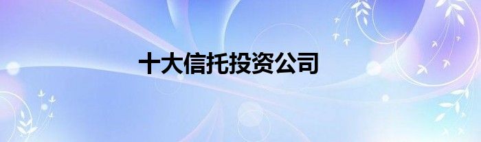 十大信托投资公司