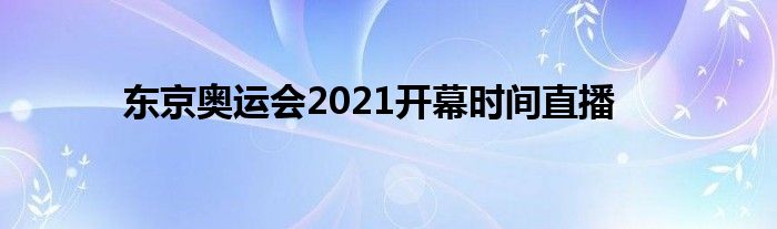 东京奥运会2021开幕时间直播