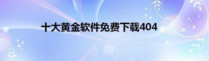 十大黄金软件免费下载404