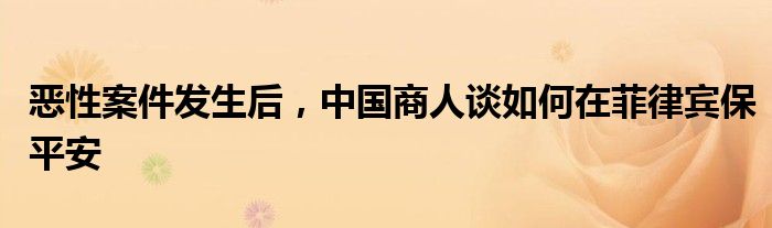 恶性案件发生后，中国商人谈如何在菲律宾保平安