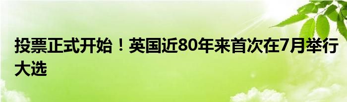 投票正式开始！英国近80年来首次在7月举行大选