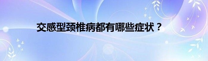 交感型颈椎病都有哪些症状？