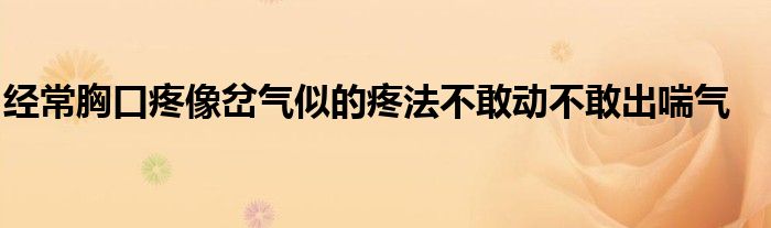 经常胸口疼像岔气似的疼法不敢动不敢出喘气