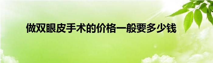 做双眼皮手术的价格一般要多少钱