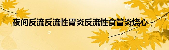 夜间反流反流性胃炎反流性食管炎烧心