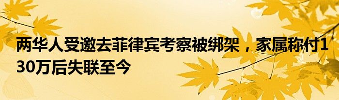 两华人受邀去菲律宾考察被绑架，家属称付130万后失联至今