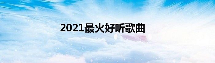 2021最火好听歌曲