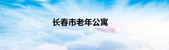 长春市老年公寓