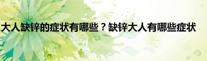 大人缺锌的症状有哪些？缺锌大人有哪些症状