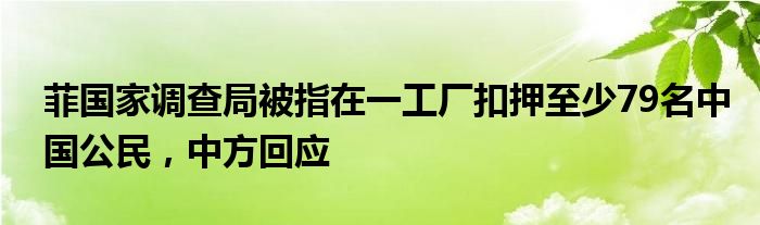 菲国家调查局被指在一工厂扣押至少79名中国公民，中方回应