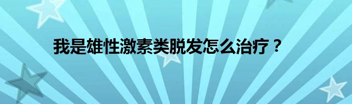 我是雄性激素类脱发怎么治疗？