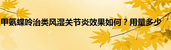 甲氨蝶呤治类风湿关节炎效果如何？用量多少