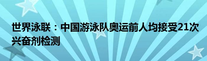 世界泳联：中国游泳队奥运前人均接受21次兴奋剂检测