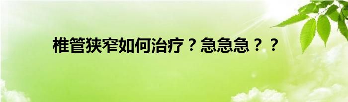 椎管狭窄如何治疗？急急急？？