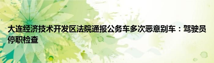 大连经济技术开发区法院通报公务车多次恶意别车：驾驶员停职检查