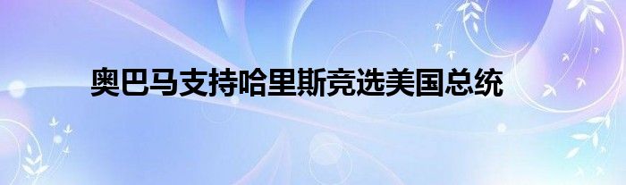 奥巴马支持哈里斯竞选美国总统