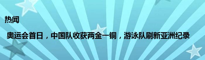 热闻| 奥运会首日，中国队收获两金一铜，游泳队刷新亚洲纪录