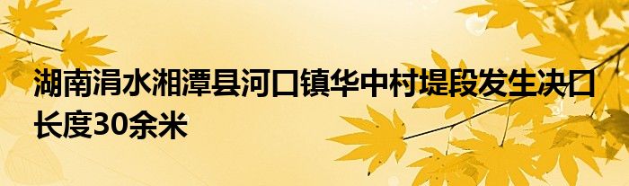 湖南涓水湘潭县河口镇华中村堤段发生决口 长度30余米