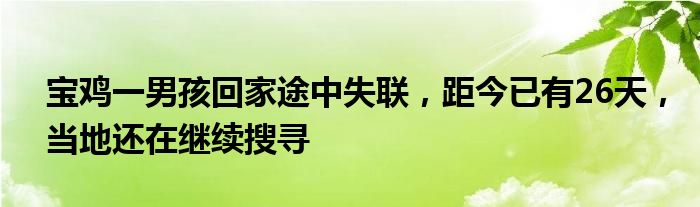 宝鸡一男孩回家途中失联，距今已有26天，当地还在继续搜寻