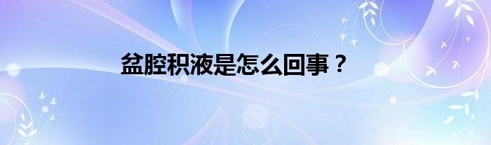 盆腔积液是怎么回事？