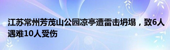 江苏常州芳茂山公园凉亭遭雷击坍塌，致6人遇难10人受伤