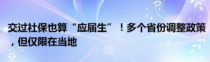 交过社保也算“应届生”！多个省份调整政策，但仅限在当地