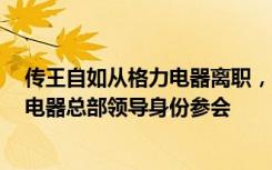 传王自如从格力电器离职，格力暂无回应！5天前还以格力电器总部领导身份参会