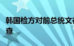 韩国检方对前总统文在寅夫妇金融账户扣押搜查