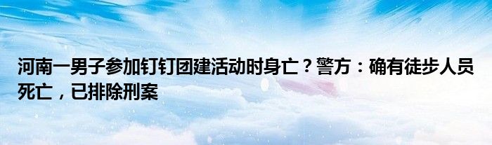 河南一男子参加钉钉团建活动时身亡？警方：确有徒步人员死亡，已排除刑案