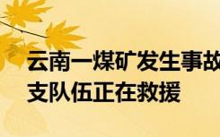 云南一煤矿发生事故3死3失联，应急局：多支队伍正在救援