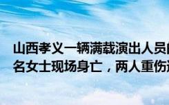 山西孝义一辆满载演出人员的城乡巴士发生事故，当地：两名女士现场身亡，两人重伤送医