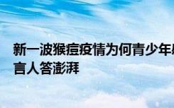 新一波猴痘疫情为何青少年感染死亡比例大幅上升？世卫发言人答澎湃