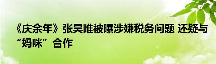 《庆余年》张昊唯被曝涉嫌税务问题 还疑与“妈咪”合作