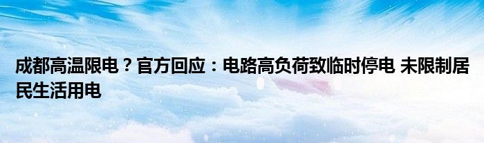 成都高温限电？官方回应：电路高负荷致临时停电 未限制居民生活用电